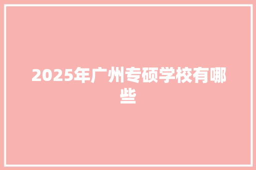 2025年广州专硕学校有哪些