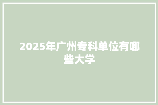 2025年广州专科单位有哪些大学 未命名