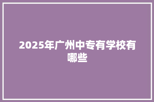 2025年广州中专有学校有哪些