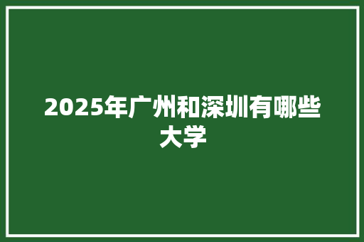 2025年广州和深圳有哪些大学