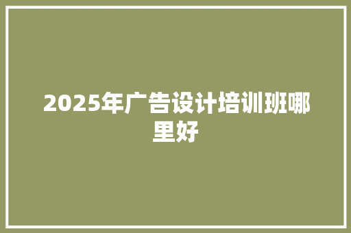 2025年广告设计培训班哪里好 未命名