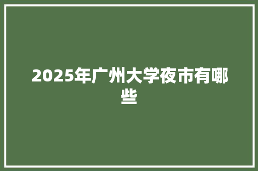 2025年广州大学夜市有哪些