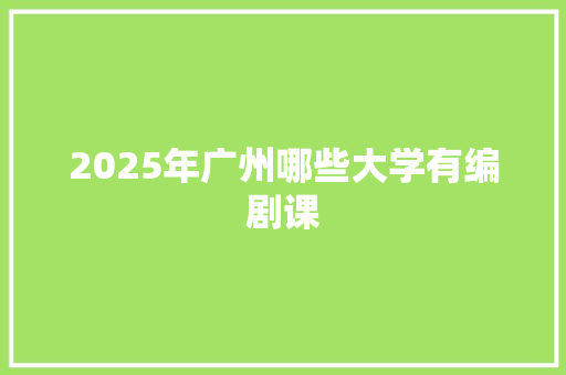 2025年广州哪些大学有编剧课 未命名