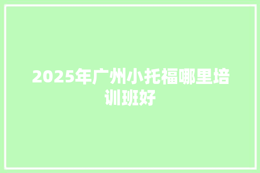 2025年广州小托福哪里培训班好