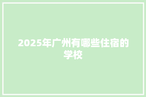 2025年广州有哪些住宿的学校