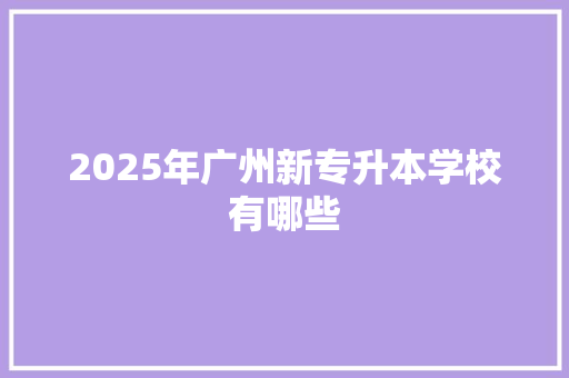 2025年广州新专升本学校有哪些