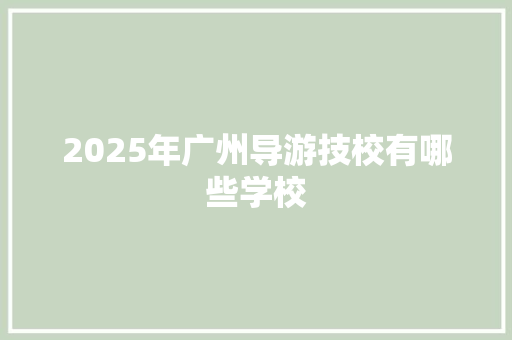 2025年广州导游技校有哪些学校 未命名