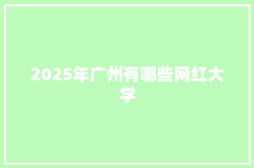 2025年广州有哪些网红大学