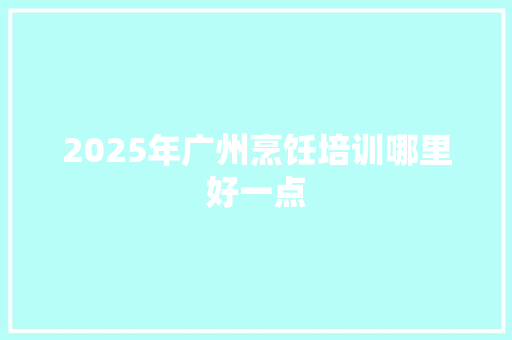 2025年广州烹饪培训哪里好一点 未命名