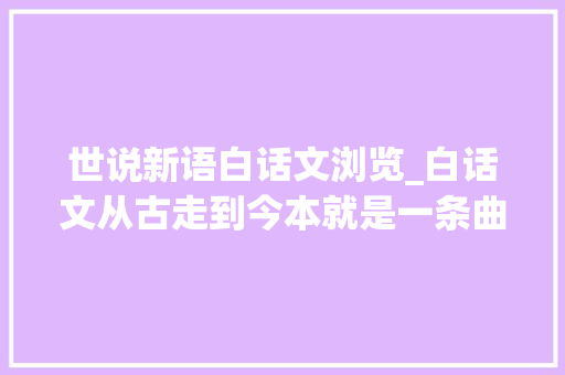 世说新语白话文浏览_白话文从古走到今本就是一条曲折蜿蜒长河 书信范文