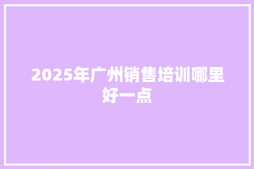 2025年广州销售培训哪里好一点