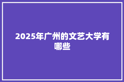 2025年广州的文艺大学有哪些 未命名