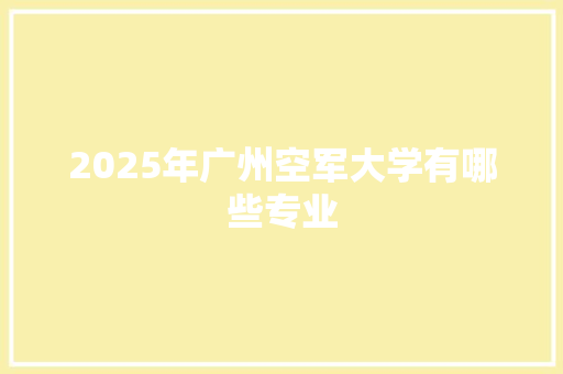 2025年广州空军大学有哪些专业 未命名