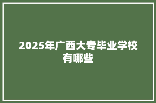 2025年广西大专毕业学校有哪些