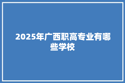 2025年广西职高专业有哪些学校