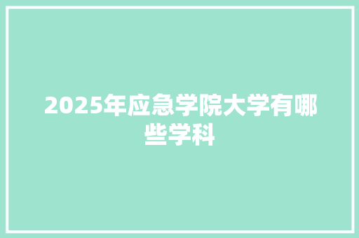 2025年应急学院大学有哪些学科