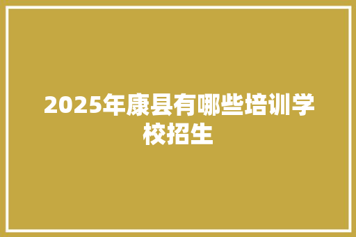 2025年康县有哪些培训学校招生