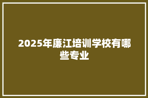 2025年廉江培训学校有哪些专业 未命名