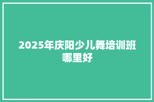 2025年庆阳少儿舞培训班哪里好 未命名