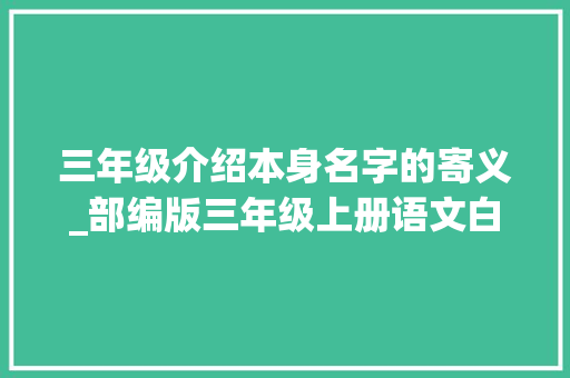 三年级介绍本身名字的寄义_部编版三年级上册语文白话交际四名字里的故事图文讲解