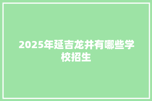 2025年延吉龙井有哪些学校招生 未命名