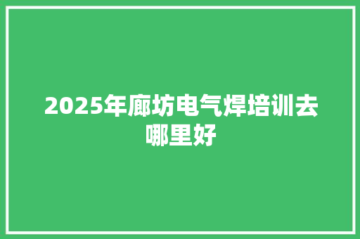 2025年廊坊电气焊培训去哪里好 未命名