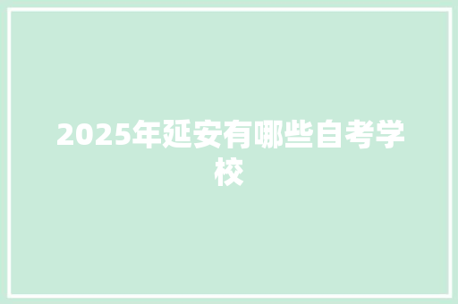 2025年延安有哪些自考学校