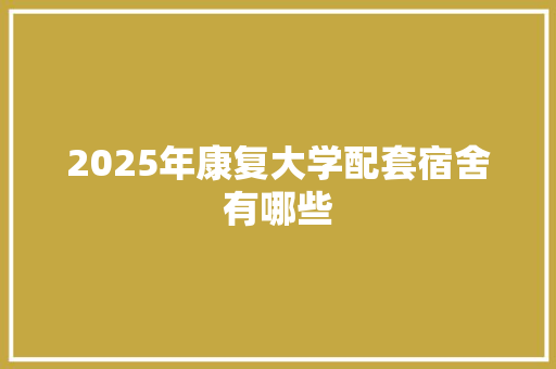 2025年康复大学配套宿舍有哪些