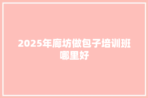 2025年廊坊做包子培训班哪里好