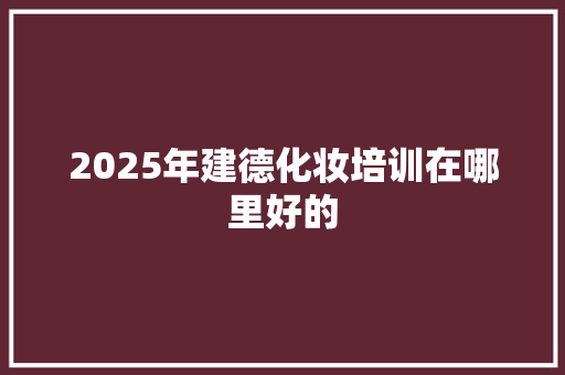 2025年建德化妆培训在哪里好的