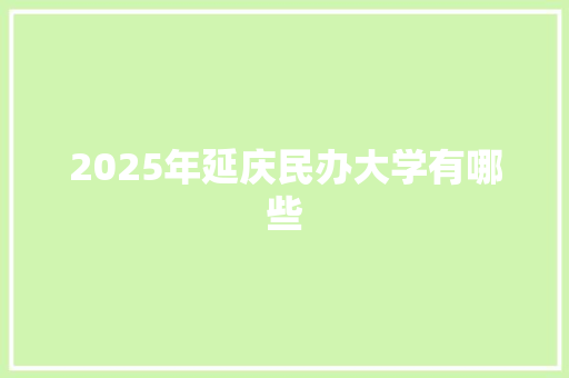 2025年延庆民办大学有哪些