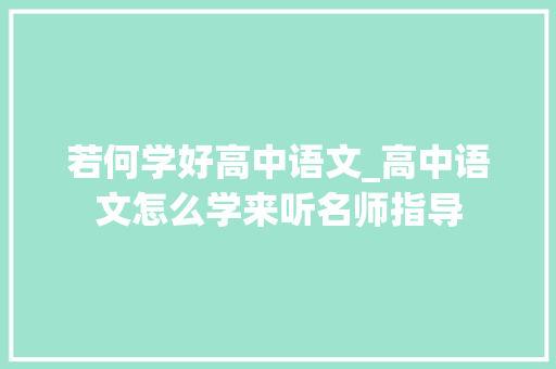 若何学好高中语文_高中语文怎么学来听名师指导 演讲稿范文