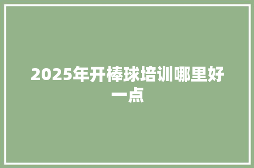 2025年开棒球培训哪里好一点