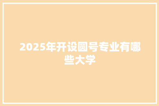 2025年开设圆号专业有哪些大学 未命名