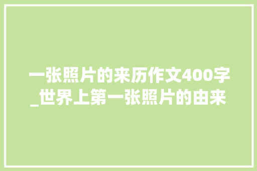 一张照片的来历作文400字_世界上第一张照片的由来