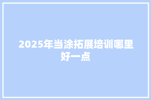 2025年当涂拓展培训哪里好一点