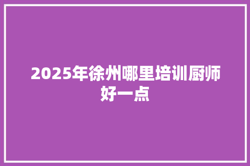 2025年徐州哪里培训厨师好一点 未命名