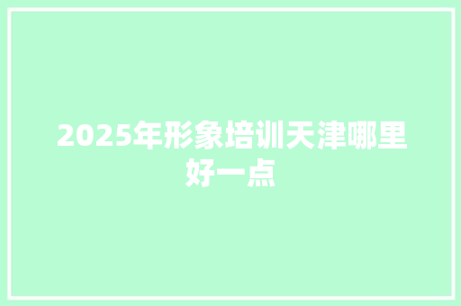 2025年形象培训天津哪里好一点