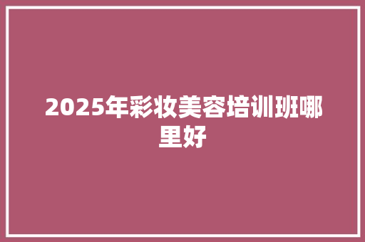 2025年彩妆美容培训班哪里好