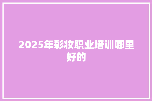 2025年彩妆职业培训哪里好的 未命名