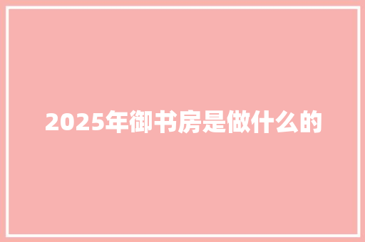 2025年御书房是做什么的