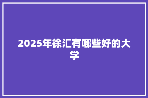 2025年徐汇有哪些好的大学