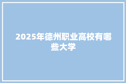 2025年德州职业高校有哪些大学 未命名