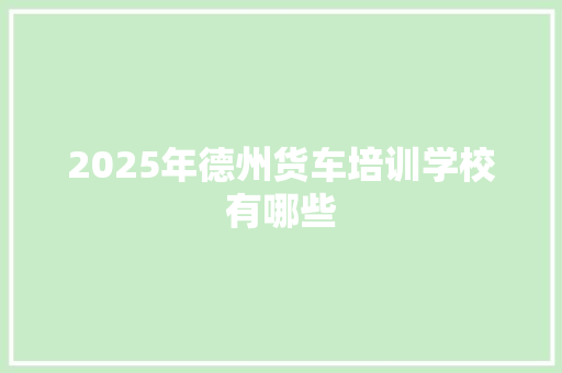 2025年德州货车培训学校有哪些