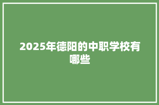 2025年德阳的中职学校有哪些 未命名