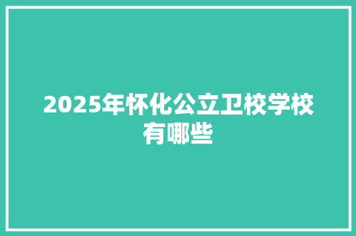 2025年怀化公立卫校学校有哪些 未命名