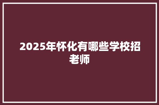 2025年怀化有哪些学校招老师