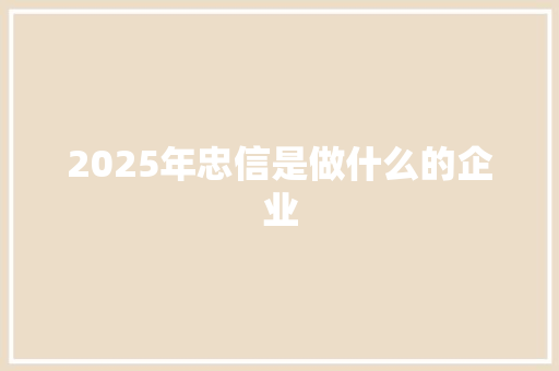 2025年忠信是做什么的企业