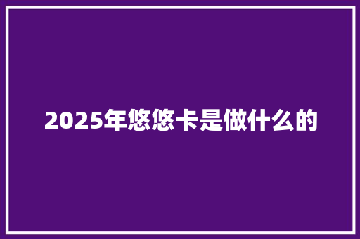 2025年悠悠卡是做什么的