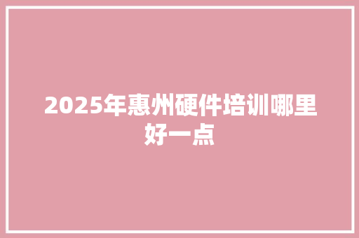 2025年惠州硬件培训哪里好一点 未命名